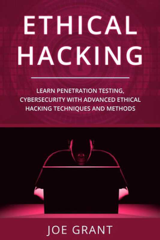 ethical Hacking; Learn Penetration Testing, Cybersecurity with Advanced Ethical Hacking Techniques and Methods(Grant, Joe)(2020)