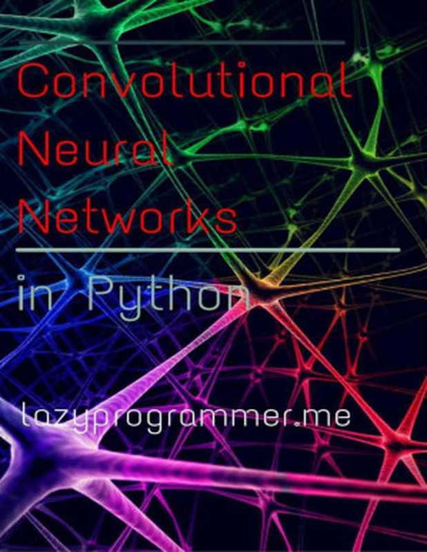 Convolutional Neural Networks in Python: Master Data Science and Machine Learning with Modern Deep Learning in Python, Theano, and TensorFlow (Machine Learning in Python)(The LazyProgrammer)