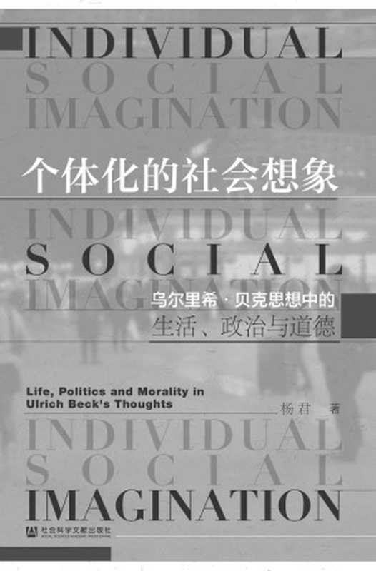 个体化的社会想象：乌尔里希·贝克思想中的生活、政治与道德（杨君）（社会科学文献出版社 2020）