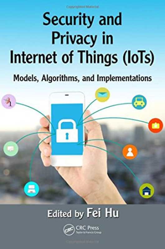 Security and Privacy in Internet of Things (IoTs): Models, Algorithms, and Implementations(Fei Hu)(CRC Press 2016)