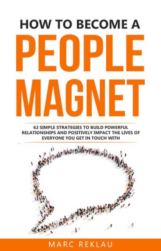 How to Become a People Magnet 62 Simple Strategies to Build Powerful Relationships and Positively Impact the Lives of Everyone You Get in Touch with (Change your habits change your life #5)(Marc Reklau)(Marc Reklau 2018)