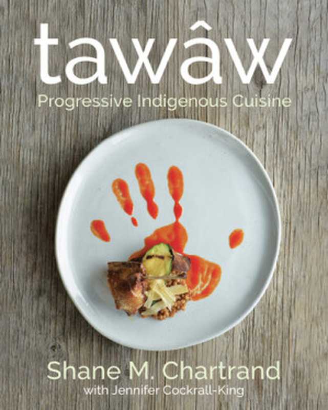 tawâw: Progressive Indigenous Cuisine(Shane M. Chartrand, Jennifer Cockrall-King)(Ambrosia 2019)