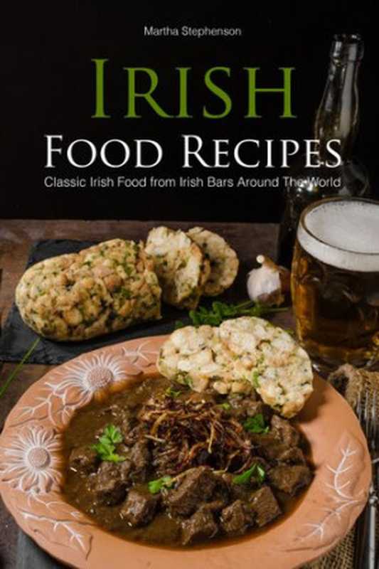 Irish Food Recipes: Classic Irish Food from Irish Bars Around the World(Martha Stephenson)(Martha Stephenson 2020)