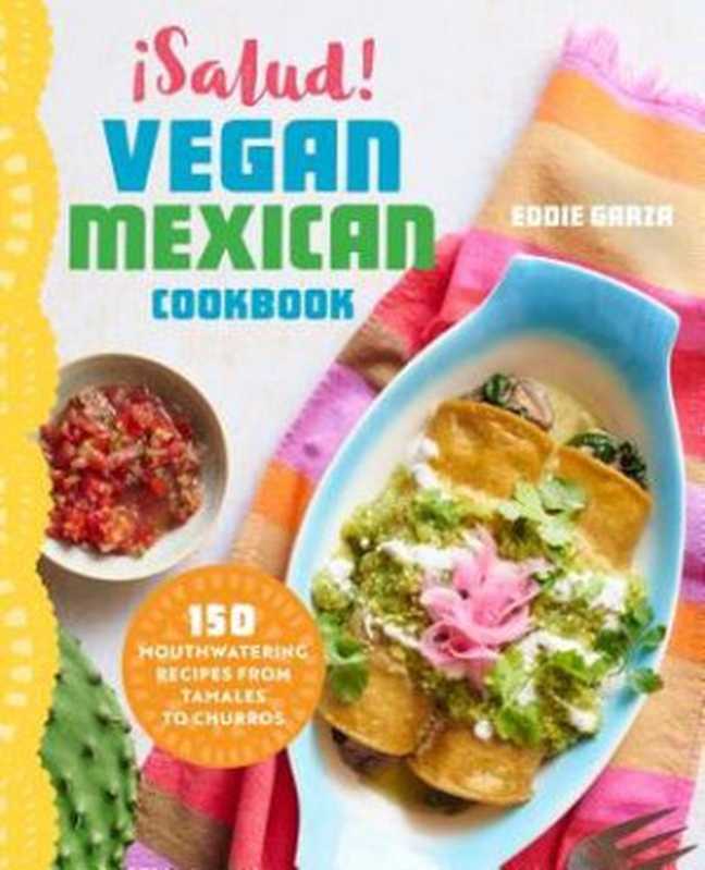 Salud! Vegan Mexican Cookbook: 150 Mouthwatering Recipes from Tamales to Churros(Eddie Garza)(Rockridge Press 2016)