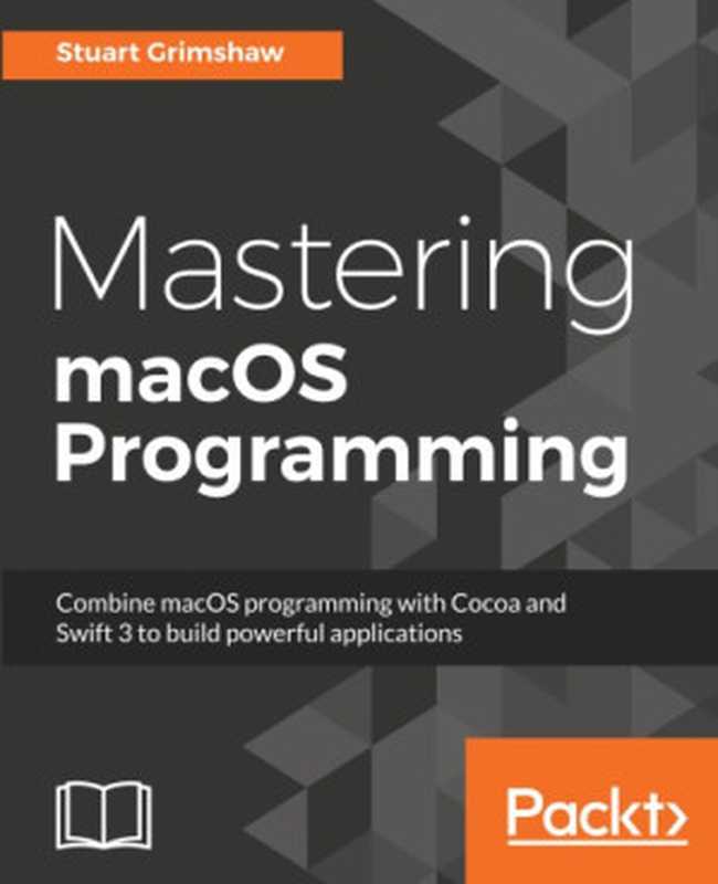 Mastering macOS programming combine macOS programming with Cocoa and Swift 3 to build powerful applications(Grimshaw, Stuart)(Packt Publishing 2017)