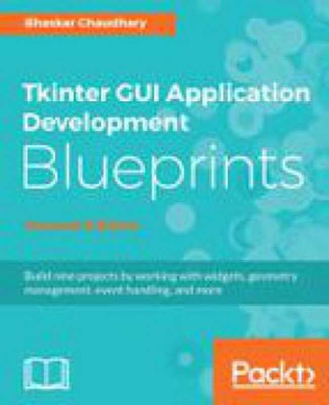 Tkinter GUI Application Development Blueprints - Second Edition(Bhaskar Chaudhary)(Packt Publishing 2018)
