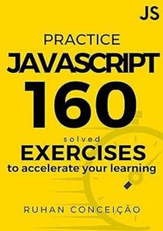 Practice Javascript: 160 Solved Exercises to Accelerate your Learning(Ruhan Avila da Conceicao)(Sonal Daandre 2023)