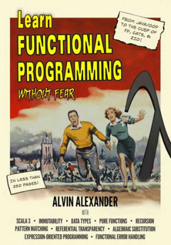 Learn Functional Programming Without Fear: A former Java OOP teacher takes you to the cusp of using Scala’s FP libraries(Alvin Alexander)(Alvin Alexander 2022)