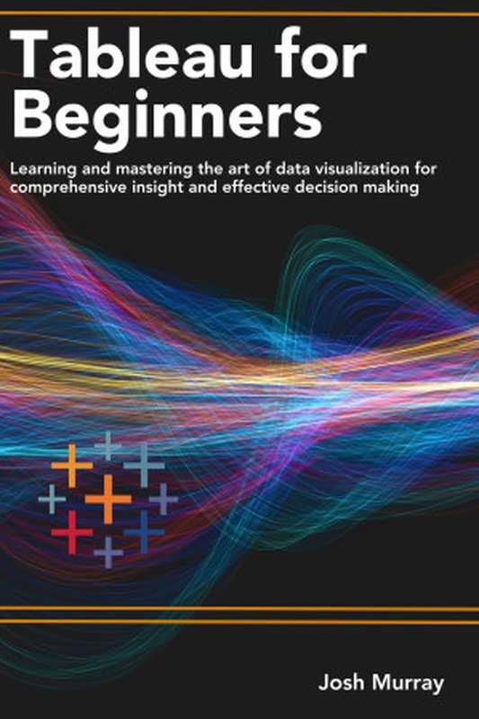 TABLEAU FOR BEGINNERS : Learning and mastering the art of data visualization for comprehensive insights and effective decision making(Murray, Josh)(Autopublished 2023)