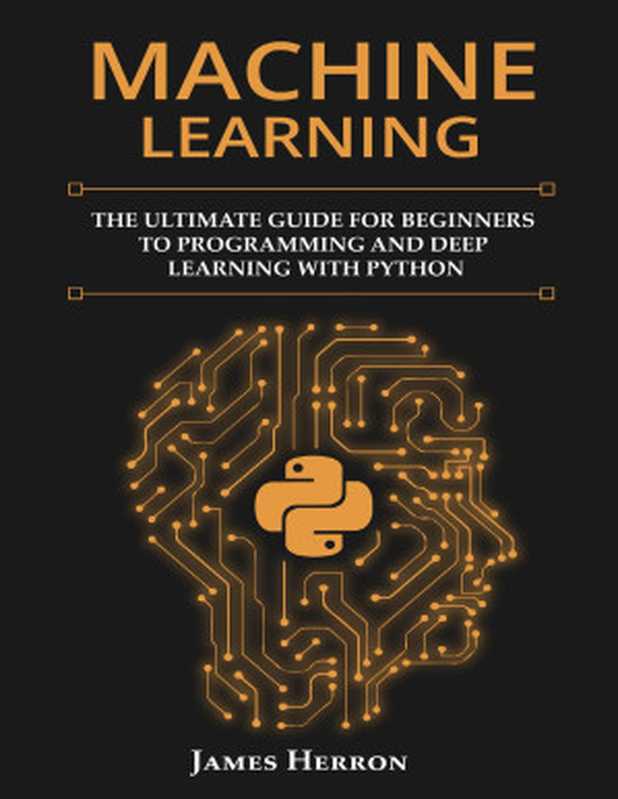 Machine Learning: The Ultimate Guide for Beginners to Programming and Deep Learning With Python.(Herron, James)(2020)