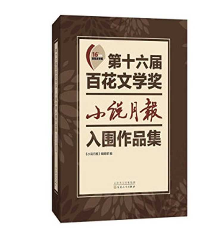 第十六届百花文学奖 小说月报入围作品集（《小说月报》编辑部编， 小说月报]编辑部编， 小说月报编辑部， 百花文学奖）（天津：百花文艺出版社 2015）