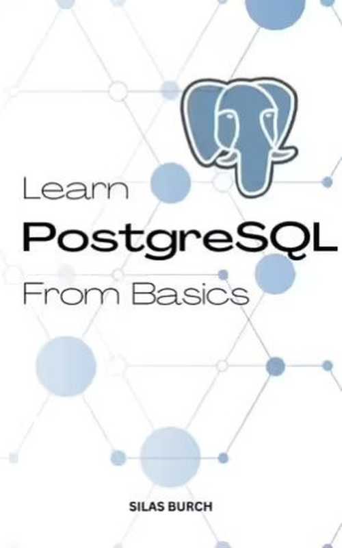 Learn PostgreSQL From Basics: A Complete Guide To Learn PostgreSQL Quickly For Absolute Beginners(Silas Barch)(2022)