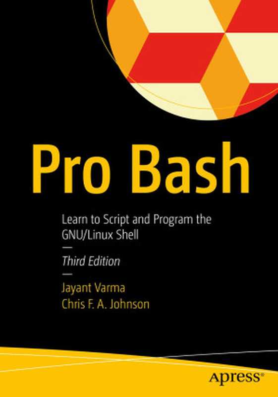Pro Bash: Learn to Script and Program the GNU Linux Shell - Third Edition(Jayant Varma, Chris F. A. Johnson)(Apress 2023)