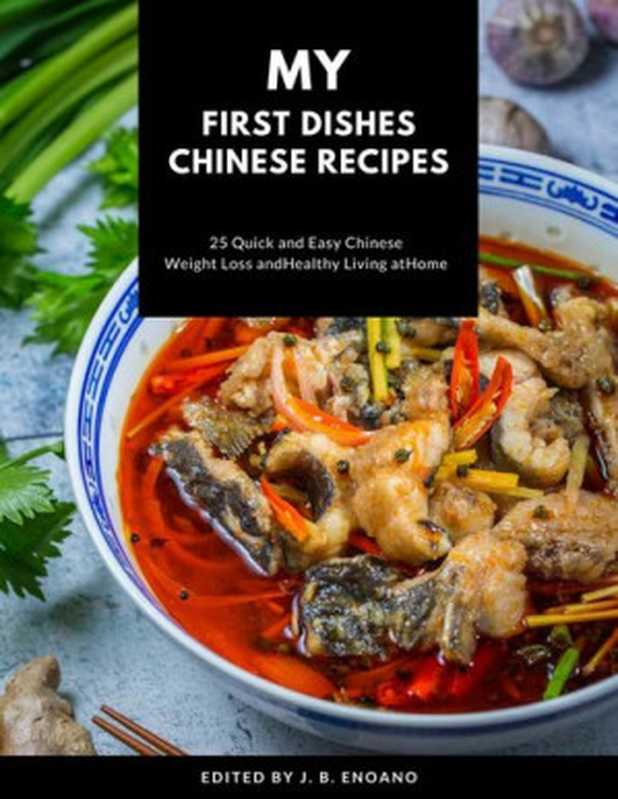My first dishes Chinese recipes : 25 Quick and easy Chinese cookbook weight Loss and healthy living at home(J. B. Enoano)(2020)