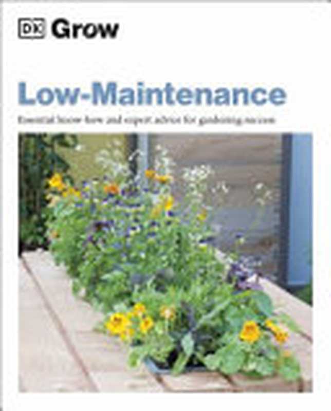 DK Grow — Low Maintenance ： Essential Know How & Expert Advice for Gardening Success（DK， Zia Allaway）（DK， Dorling Kindersley 2022）