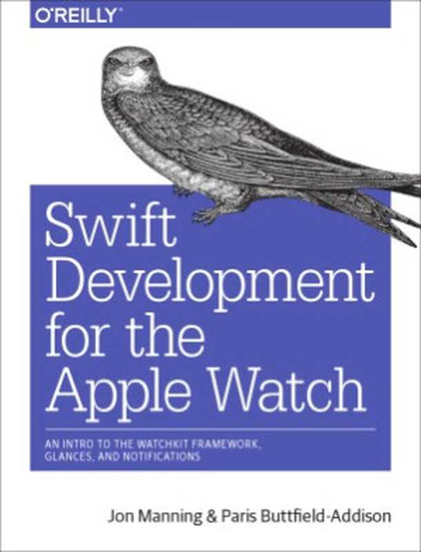 Swift Development for the Apple Watch An Intro to the WatchKit Framework, Glances, and Notifications(Jon Manning, Paris Buttfield-Addison)(O’Reilly 2016)