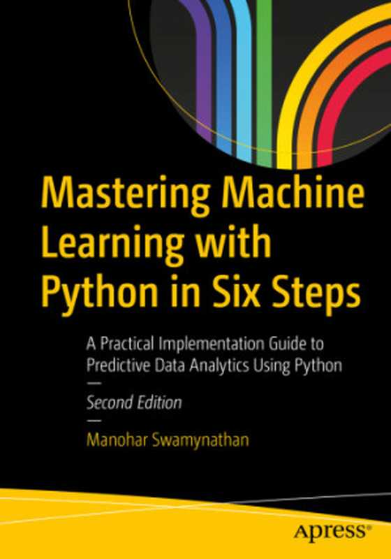 Mastering Machine Learning with Python in Six Steps: A Practical Implementation Guide to Predictive Data Analytics Using Python(Manohar Swamynathan)(Apress 2019)