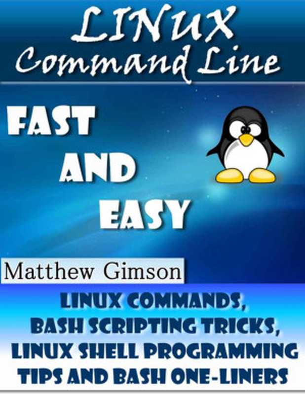 Linux Command Line: FAST and EASY! (Linux Commands, Bash Scripting Tricks, Linux Shell Programming Tips and Bash One-Liners) (Programming is Easy Book 1)(Matthew Gimson)(2015)