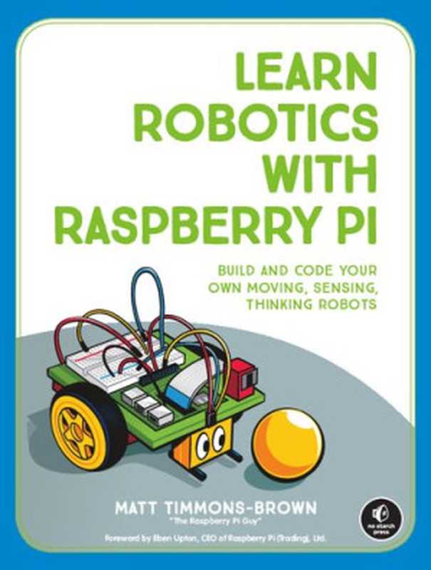 Learn Robotics with Raspberry Pi: Build and Code Your Own Moving, Sensing, Thinking Robots(Matt Timmons-Brown)(No Starch Press 2019)