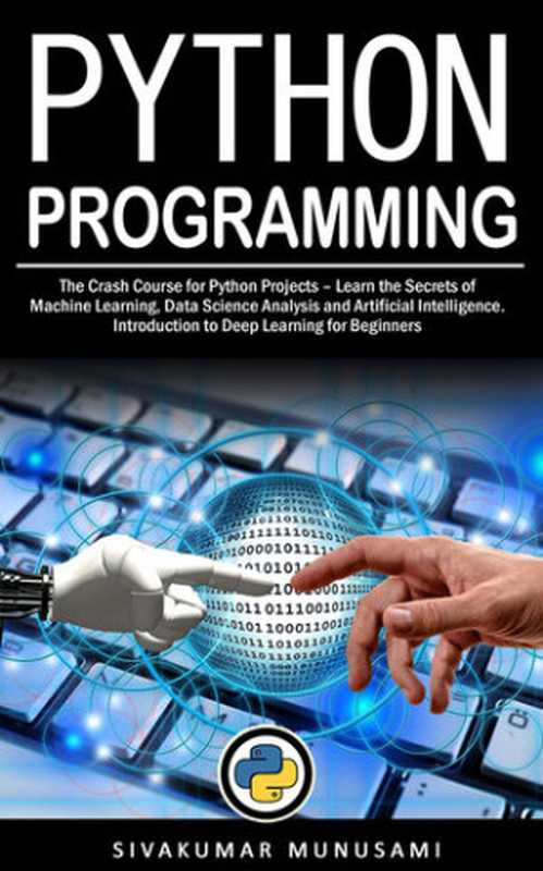 Python Programming： The Crash Course for Python Projects – Learn the Secrets of Machine Learning， Data Science Analysis and Artificial Intelligence. Introduction to Deep Learning for Beginners（Sivakumar  Munusami）（2019）