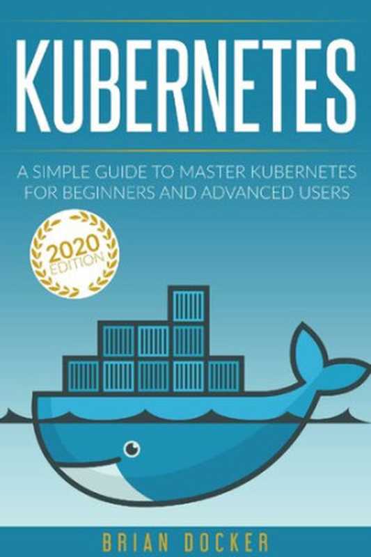 KUBERNETES: A Simple Guide to Master Kubernetes for Beginners and Advanced Users (2020 Edition)(Brian Docker)(2020)