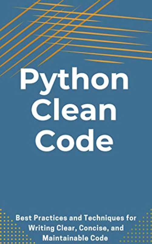 Python Clean Code: Best Practices and Techniques for Writing Clear, Concise, and Maintainable Code(Nash Maverick)(2023)