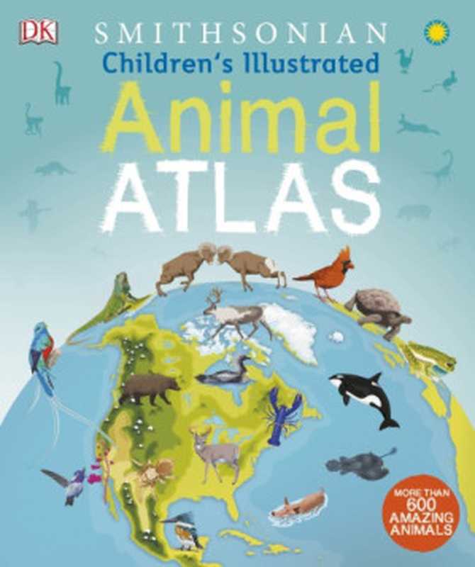 Children’s Illustrated Animal Atlas（DK  Smithsonian）（DK Publishing 2017）