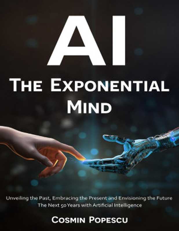 AI : The Exponential Mind: Unveiling the Past, Embracing the Present and Envisioning the Future(Popescu, Cosmin)(2023)