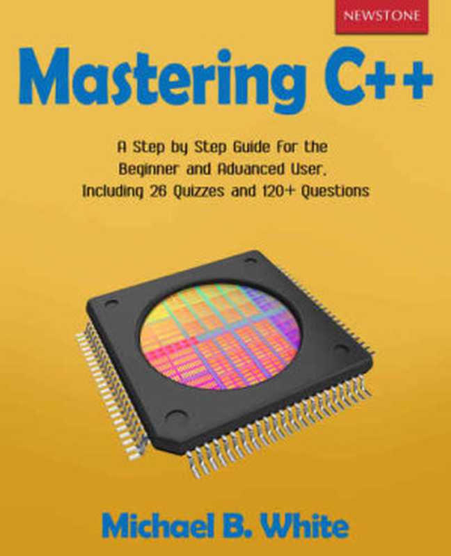 Mastering C++: A Step by Step Guide for the Beginner and Advanced User, Including 26 Quizzes and 120+ Questions(White, Michael B)(2019)