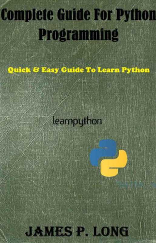 Complete Guide For Python Programming： Quick & Easy Guide To Learn Python (Python Programming For Beginners Book 2)（James P. Long）（James P. Long 2015）