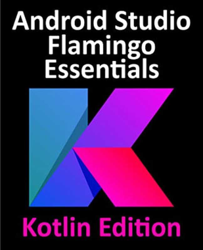 Android Studio Flamingo Essentials - Kotlin Edition： Developing Android Apps Using Android Studio 2022.2.1 and Kotlin（Neil Smyth）（2023）
