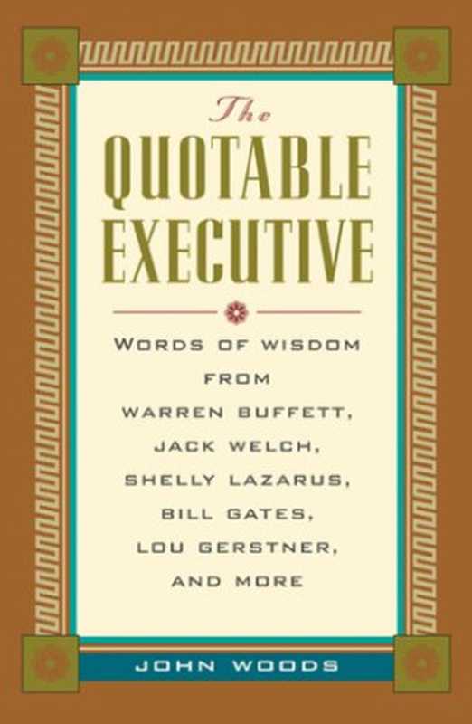 The Quotable Executive  Words of Wisdom from Warren Buffett  Jack Welch  Shelly Lazarus  Bill Gates  Lou Gerstner  and More（John A. Woods）（McGraw-Hill Companies 2000）