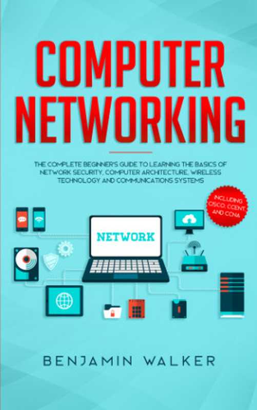 Computer Networking： The Complete Beginner’s Guide to Learning the Basics of Network Security， Computer Architecture， Wireless Technology and Communications Systems (Including Cisco， CCENT， and CCNA)（Benjamin Walker）（2019）