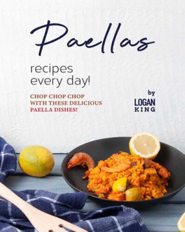 Paellas Recipes Every Day!: Chop Chop Chop with These Delicious Paella Dishes!(King, Logan)(2021)