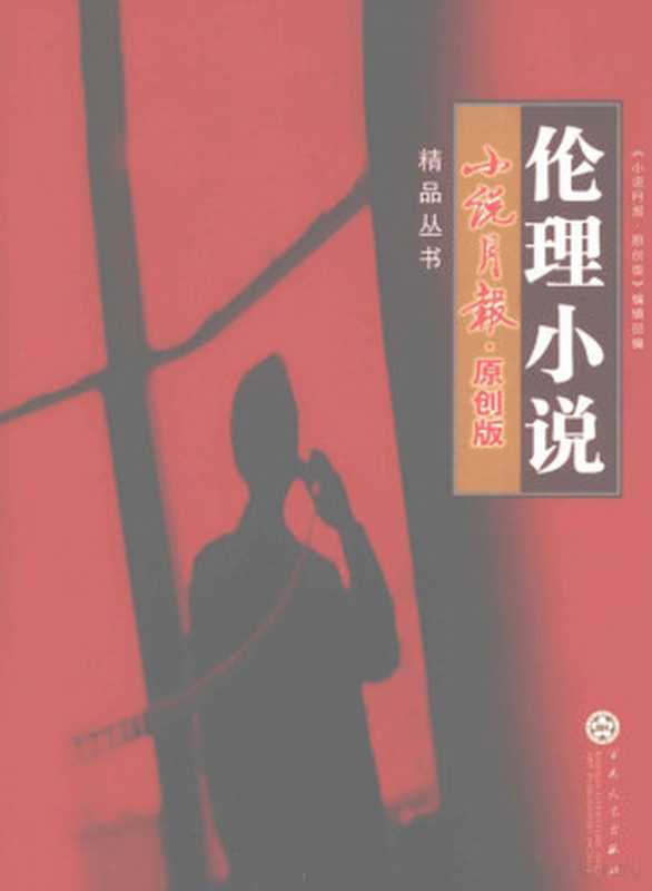 《小说月报·原创版》精品丛书 伦理小说(鬼子等著, 小說月報.原創版 編輯部編, 小說月報.原創版編輯部, 《小说月报·原创版》 编辑部编, 小说月报原创版编辑部)(天津:百花文艺出版社 2011)