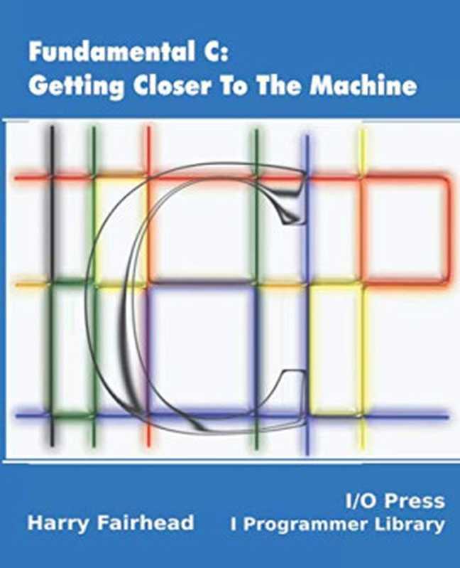 Fundamental C: Getting Closer to the Machine(Harry Fairhead)(I O Press 2019)