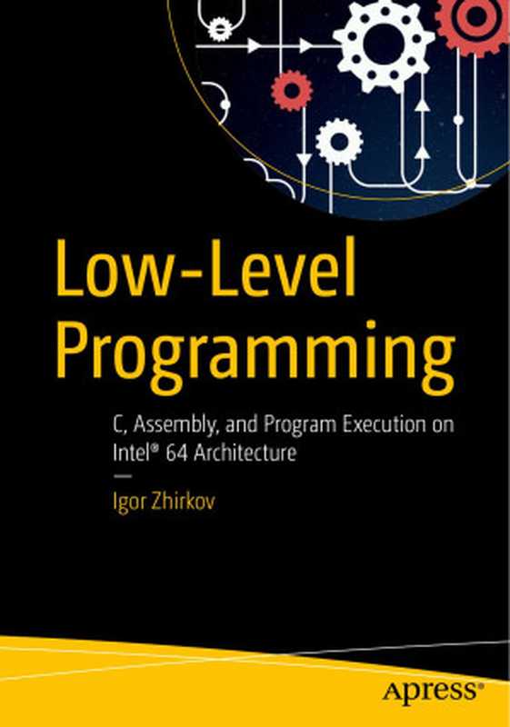 Low-Level Programming: C, Assembly, and Program Execution on Intel® 64 Architecture(Zhirkov, Igor)(Apress 2017)