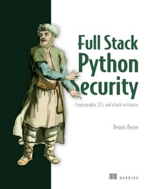Full Stack Python Security: Cryptography, TLS, And Attack Resistance(Dennis Byrne)(Manning Publications 2021)