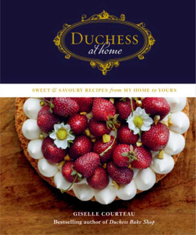 Duchess at Home ： Sweet & Savoury Recipes from My Home to Yours（Giselle Courteau）（Appetite by Random House 2019）