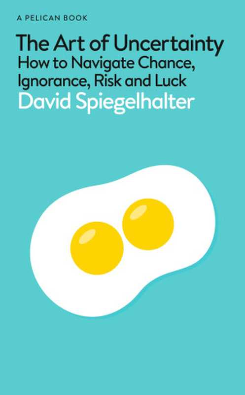 The Art of Uncertainty How to Navigate Chance Ignorance Risk and Luck(David Spiegelhalter)(Pelican 2024)