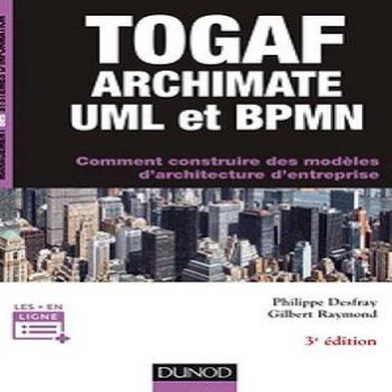 TOGAF ArchiMate UML et BPMN(Philippe Desfray Gilbert Raymond)(DUNOD 2018)