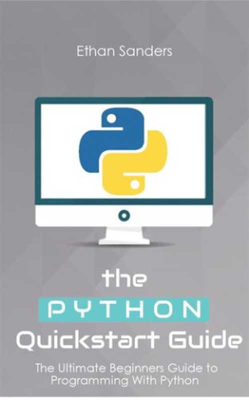 Python: The Python Quickstart Guide - The Ultimate Guide to Python Programming(Ethan Sanders)(Autopublished 2016)