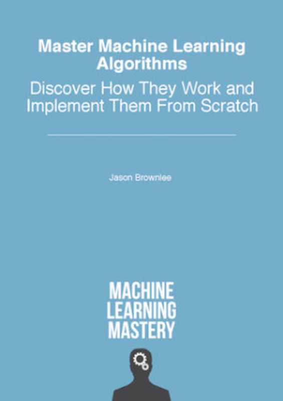 Master Machine Learning Algorithms - Discover How They Work And Implement Them From Scratch（Jason Brownlee）（Machine Learning Mastery 2016）