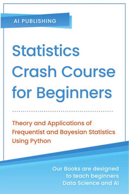 Statistics Crash Course for Beginners: Theory and Applications of Frequentist and Bayesian Statistics Using Python(Ai Publishing)(AI Publishing LLC 2020)
