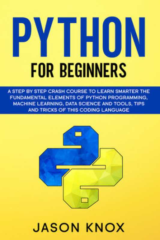 Python for Beginners: A Step by Step Crash Course to Learn Smarter the Fundamental Elements of Python Programming, Machine Learning, Data Science and Tools, Tips and Tricks of This Coding Language(Knox, Jason)(2020)
