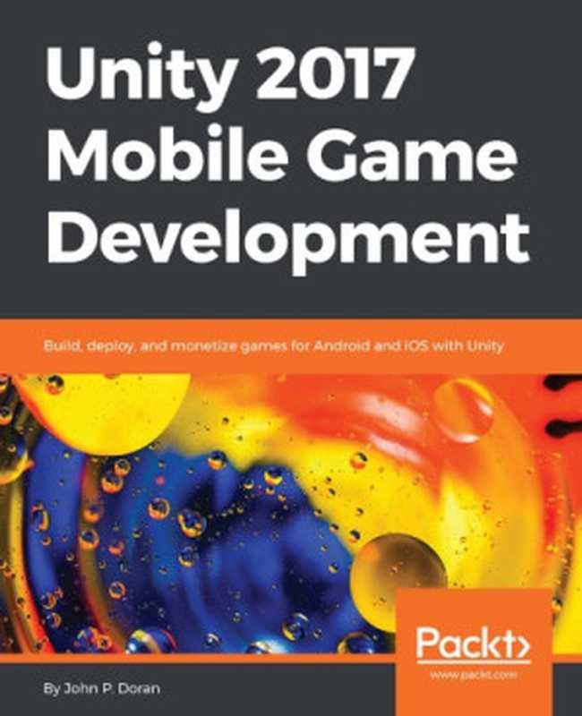 Unity 2017 Mobile Game Development: Build, deploy, and monetize games for Android and iOS with Unity(John P. Doran)(Packt Publishing - ebooks Account 2017)