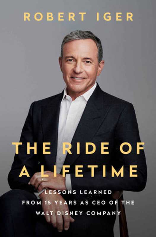 The Ride of a Lifetime Lessons LEarned from 15 Years as CEO of the Walt Disney Company(Robert Iger)(Random House Publishing Group 2019)