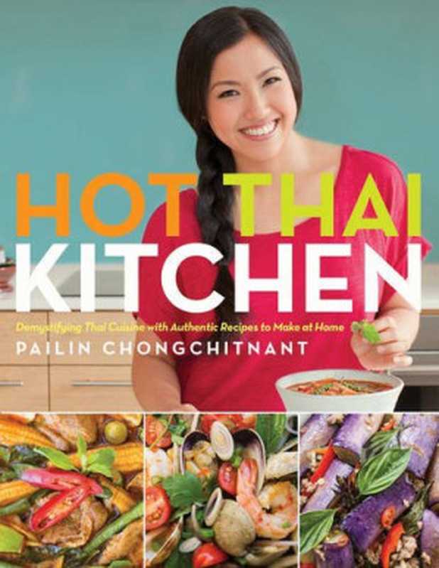 Hot Thai Kitchen: Demystifying Thai Cuisine with Authentic Recipes to Make at Home(Pailin Chongchitnant)(Appetite by Random House 2016)