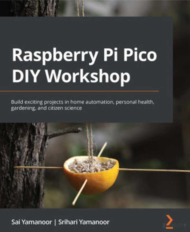 Raspberry Pi Pico DIY Workshop： Build exciting projects in home automation， personal health， gardening， and citizen science（Sai Yamanoor， Srihari Yamanoor）（Packt 2022）