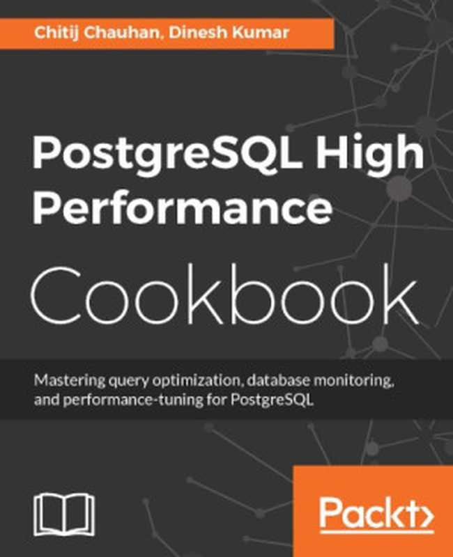PostgreSQL high performance cookbook mastering query optimization, database monitoring, and performance-tuning for PostgreSQL(Chauhan, Chitij;Kumar, Dinesh)(Packt Publishing 2017)